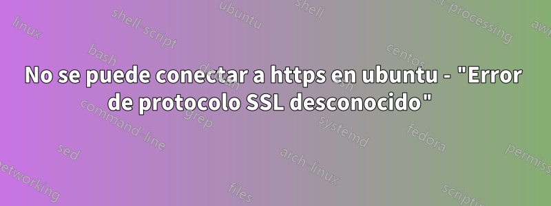 No se puede conectar a https en ubuntu - "Error de protocolo SSL desconocido"