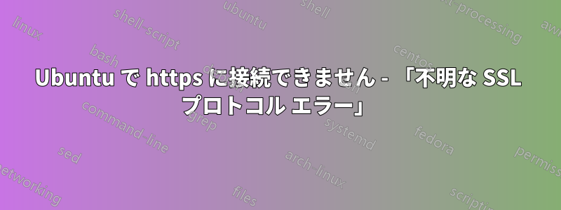 Ubuntu で https に接続できません - 「不明な SSL プロトコル エラー」