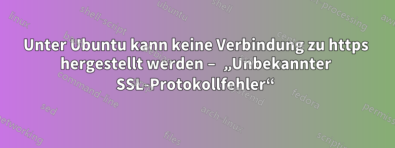 Unter Ubuntu kann keine Verbindung zu https hergestellt werden – „Unbekannter SSL-Protokollfehler“