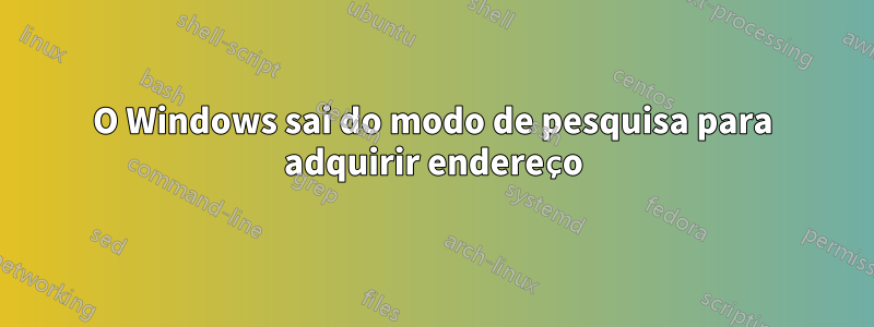 O Windows sai do modo de pesquisa para adquirir endereço