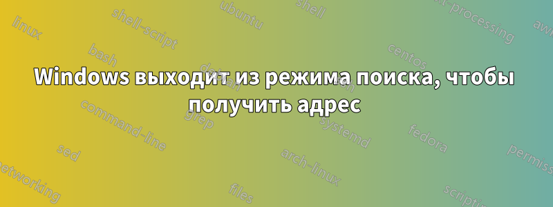 Windows выходит из режима поиска, чтобы получить адрес