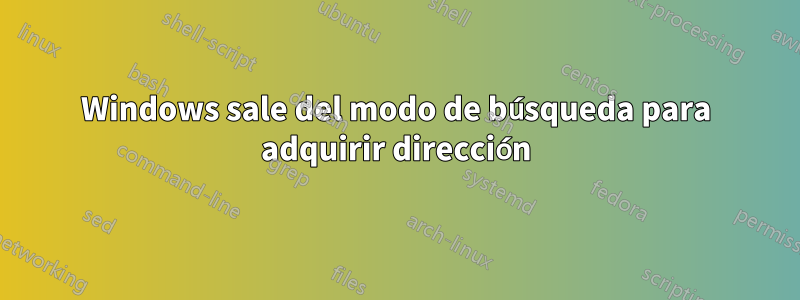 Windows sale del modo de búsqueda para adquirir dirección