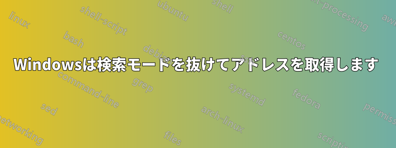 Windowsは検索モードを抜けてアドレスを取得します