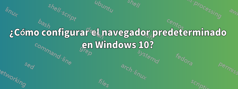 ¿Cómo configurar el navegador predeterminado en Windows 10?