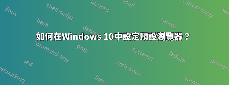 如何在Windows 10中設定預設瀏覽器？