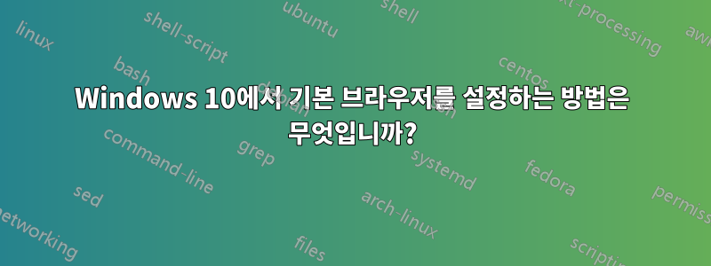 Windows 10에서 기본 브라우저를 설정하는 방법은 무엇입니까?
