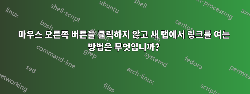 마우스 오른쪽 버튼을 클릭하지 않고 새 탭에서 링크를 여는 방법은 무엇입니까?