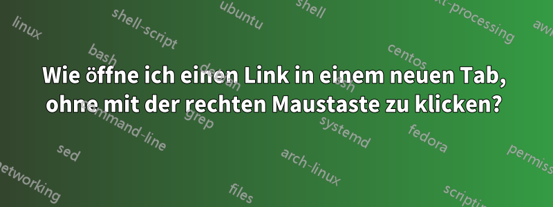 Wie öffne ich einen Link in einem neuen Tab, ohne mit der rechten Maustaste zu klicken?