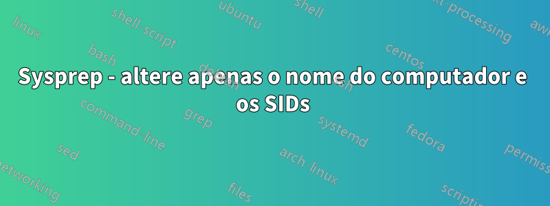 Sysprep - altere apenas o nome do computador e os SIDs