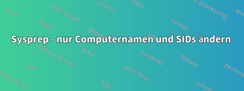 Sysprep - nur Computernamen und SIDs ändern