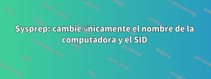 Sysprep: cambie únicamente el nombre de la computadora y el SID