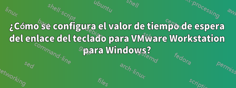 ¿Cómo se configura el valor de tiempo de espera del enlace del teclado para VMware Workstation para Windows?