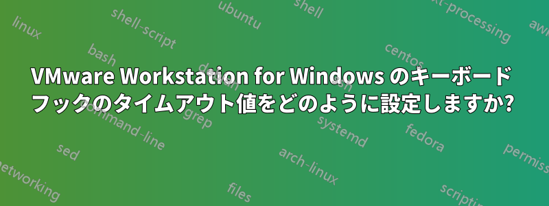 VMware Workstation for Windows のキーボード フックのタイムアウト値をどのように設定しますか?
