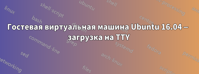 Гостевая виртуальная машина Ubuntu 16.04 — загрузка на TTY