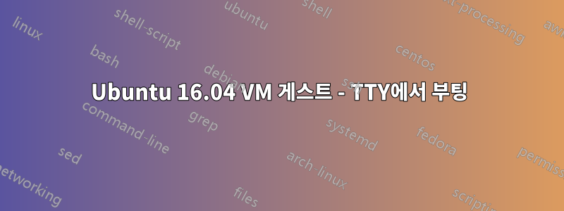Ubuntu 16.04 VM 게스트 - TTY에서 부팅