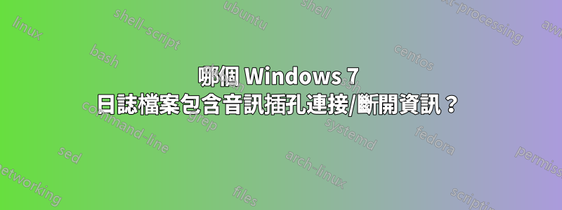 哪個 Windows 7 日誌檔案包含音訊插孔連接/斷開資訊？