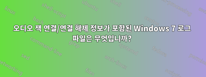 오디오 잭 연결/연결 해제 정보가 포함된 Windows 7 로그 파일은 무엇입니까?