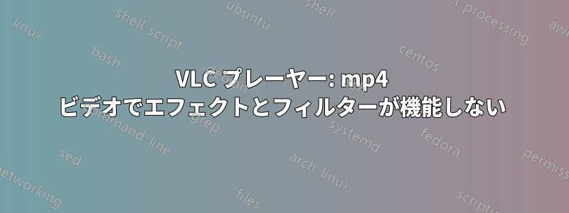 VLC プレーヤー: mp4 ビデオでエフェクトとフィルターが機能しない