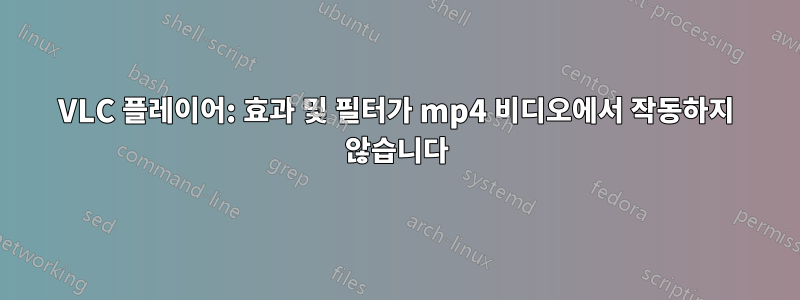 VLC 플레이어: 효과 및 필터가 mp4 비디오에서 작동하지 않습니다