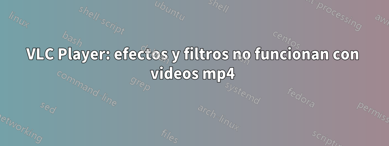 VLC Player: efectos y filtros no funcionan con videos mp4