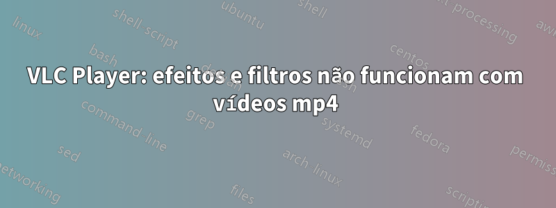 VLC Player: efeitos e filtros não funcionam com vídeos mp4