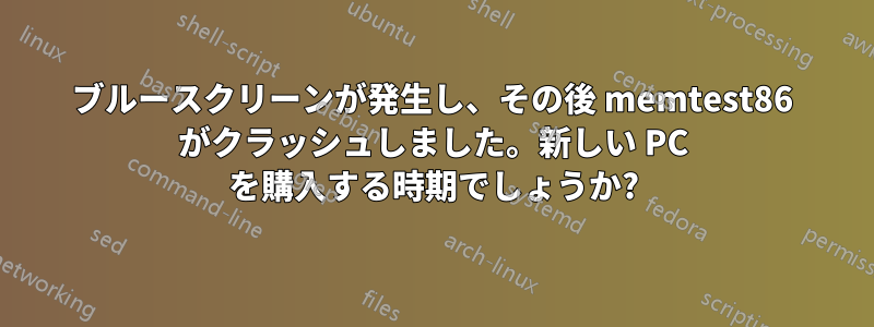 ブルースクリーンが発生し、その後 memtest86 がクラッシュしました。新しい PC を購入する時期でしょうか?