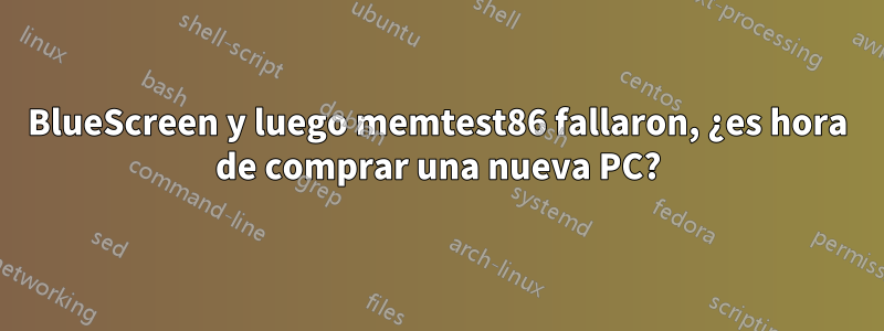 BlueScreen y luego memtest86 fallaron, ¿es hora de comprar una nueva PC?