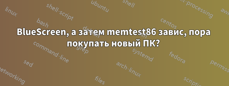 BlueScreen, а затем memtest86 завис, пора покупать новый ПК?