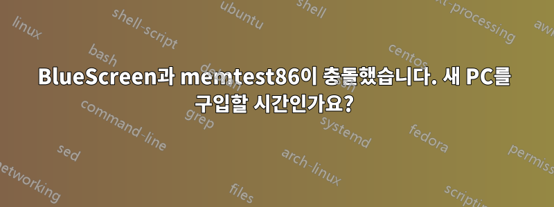 BlueScreen과 memtest86이 충돌했습니다. 새 PC를 구입할 시간인가요?
