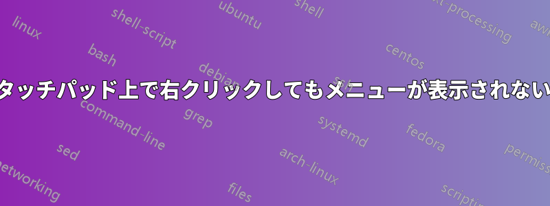 タッチパッド上で右クリックしてもメニューが表示されない