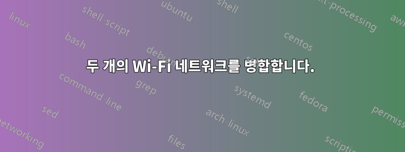 두 개의 Wi-Fi 네트워크를 병합합니다.