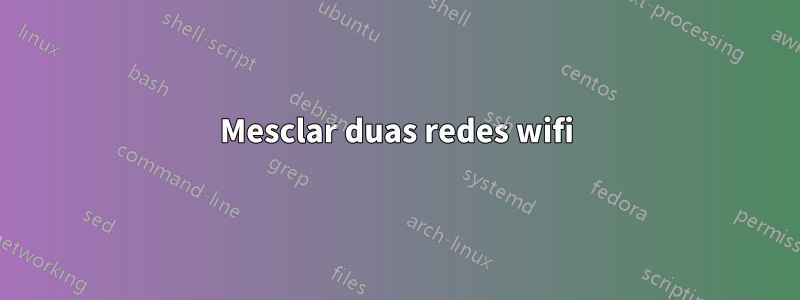 Mesclar duas redes wifi