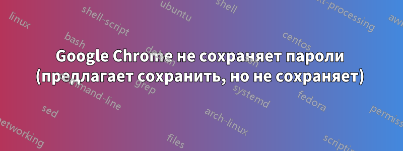 Google Chrome не сохраняет пароли (предлагает сохранить, но не сохраняет)