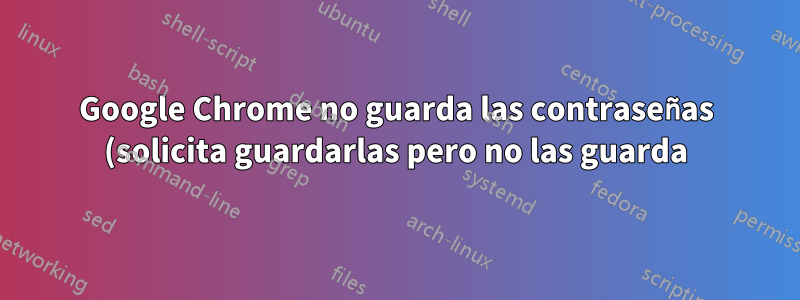 Google Chrome no guarda las contraseñas (solicita guardarlas pero no las guarda)