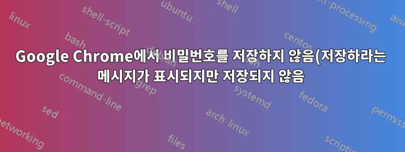 Google Chrome에서 비밀번호를 저장하지 않음(저장하라는 메시지가 표시되지만 저장되지 않음)