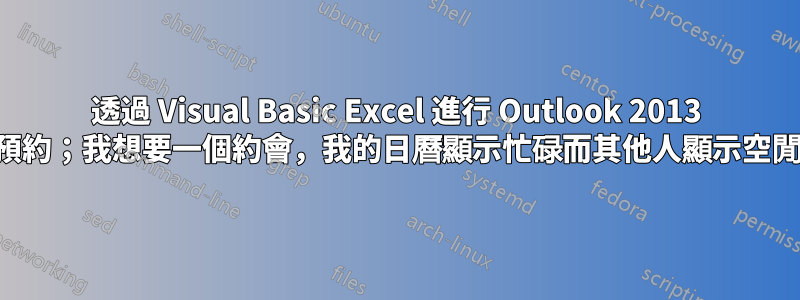 透過 Visual Basic Excel 進行 Outlook 2013 預約；我想要一個約會，我的日曆顯示忙碌而其他人顯示空閒