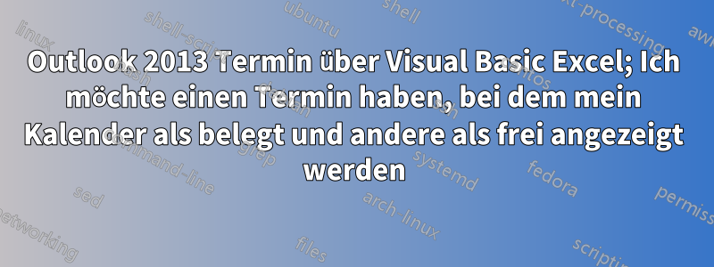 Outlook 2013 Termin über Visual Basic Excel; Ich möchte einen Termin haben, bei dem mein Kalender als belegt und andere als frei angezeigt werden