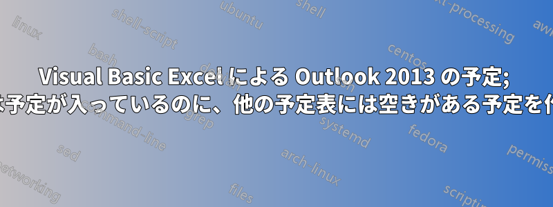 Visual Basic Excel による Outlook 2013 の予定; 予定表には予定が入っているのに、他の予定表には空きがある予定を作成したい