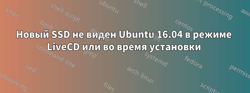 Новый SSD не виден Ubuntu 16.04 в режиме LiveCD или во время установки