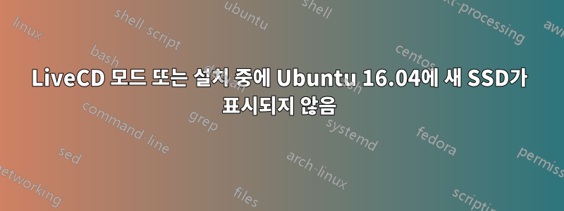 LiveCD 모드 또는 설치 중에 Ubuntu 16.04에 새 SSD가 표시되지 않음