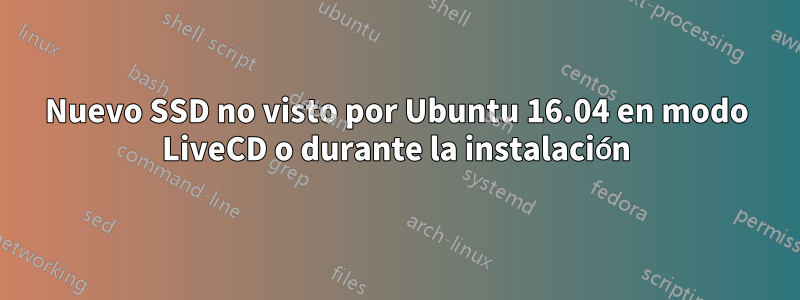 Nuevo SSD no visto por Ubuntu 16.04 en modo LiveCD o durante la instalación