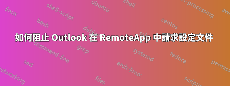 如何阻止 Outlook 在 RemoteApp 中請求設定文件