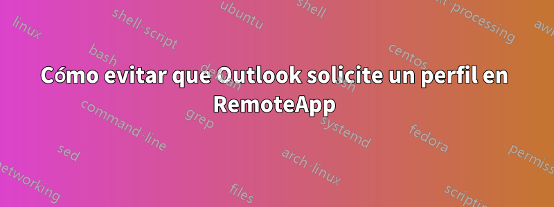 Cómo evitar que Outlook solicite un perfil en RemoteApp