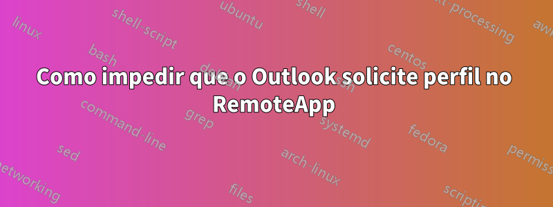 Como impedir que o Outlook solicite perfil no RemoteApp
