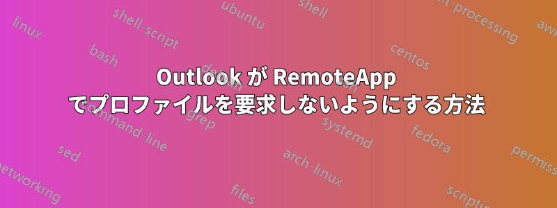 Outlook が RemoteApp でプロファイルを要求しないようにする方法