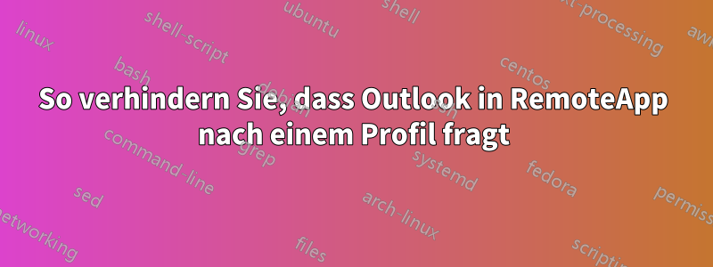 So verhindern Sie, dass Outlook in RemoteApp nach einem Profil fragt