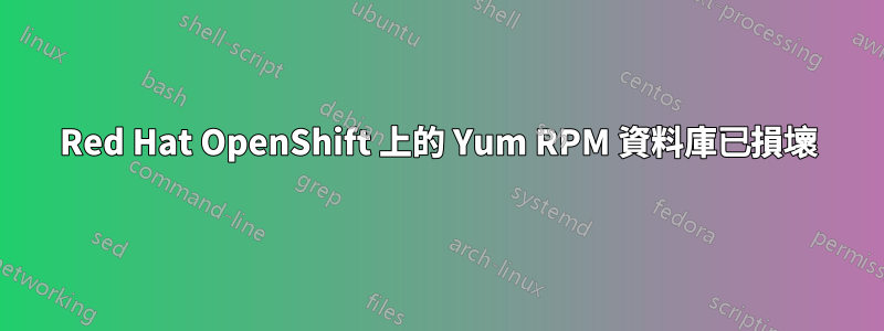 Red Hat OpenShift 上的 Yum RPM 資料庫已損壞