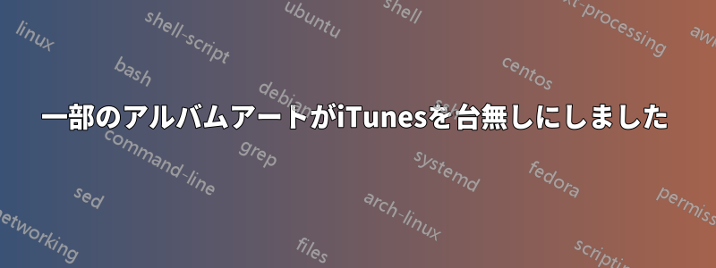 一部のアルバムアートがiTunesを台無しにしました