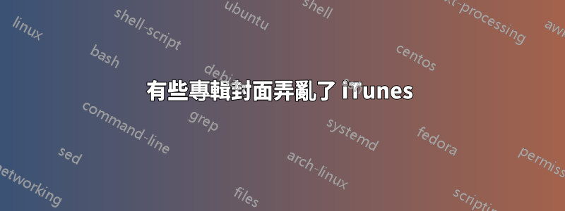 有些專輯封面弄亂了 iTunes