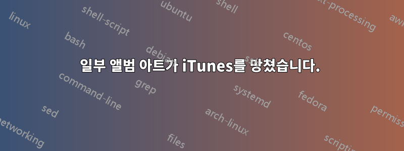 일부 앨범 아트가 iTunes를 망쳤습니다.